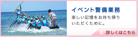 イベント警備業務　楽しい記憶をお持ち帰りいただくために。　詳しくはこちら