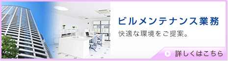 ビルメンテナンス業務　快適な環境をご提案。　詳しくはこちら