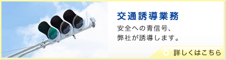 交通誘導業務　安全への青信号、弊社が誘導します。　詳しくはこちら