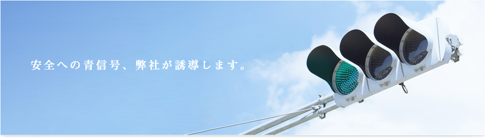 安全への青信号、弊社が誘導します。